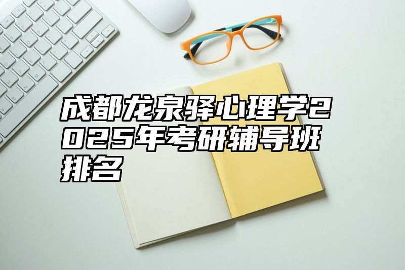 成都龙泉驿心理学2025年考研辅导班排名