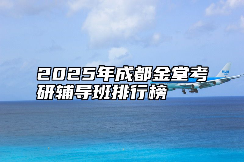 点击查看《2025年成都金堂考研辅导班排行榜》全文