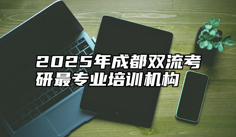 点击查看《2025年成都双流考研最专业培训机构》全文