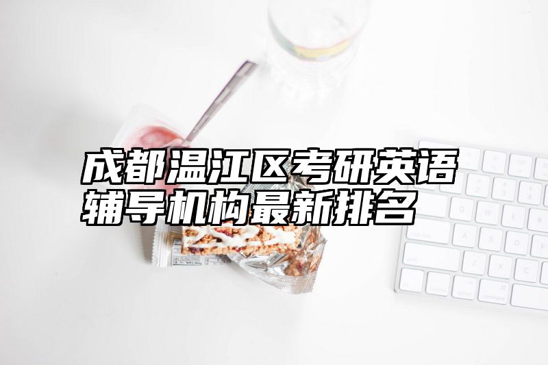 成都温江区考研英语辅导机构最新排名