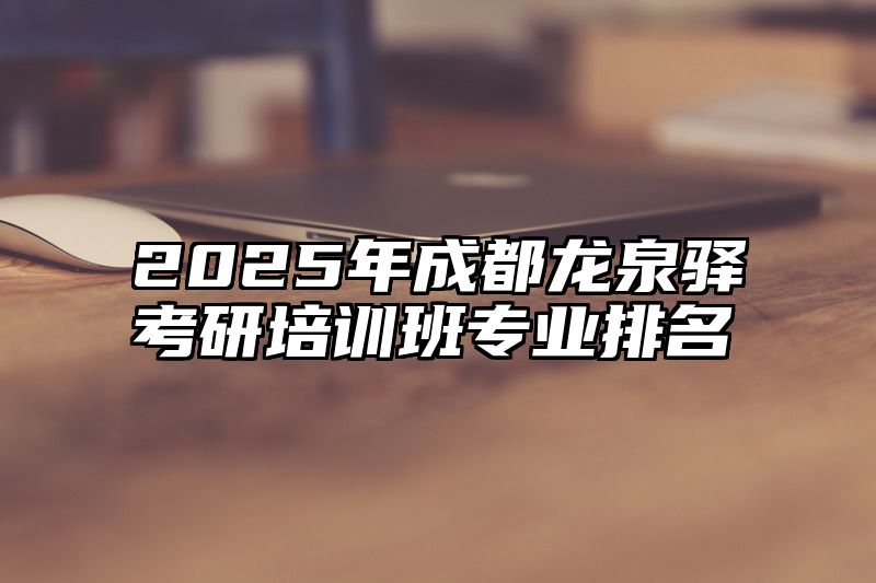 2025年成都龙泉驿考研培训班专业排名