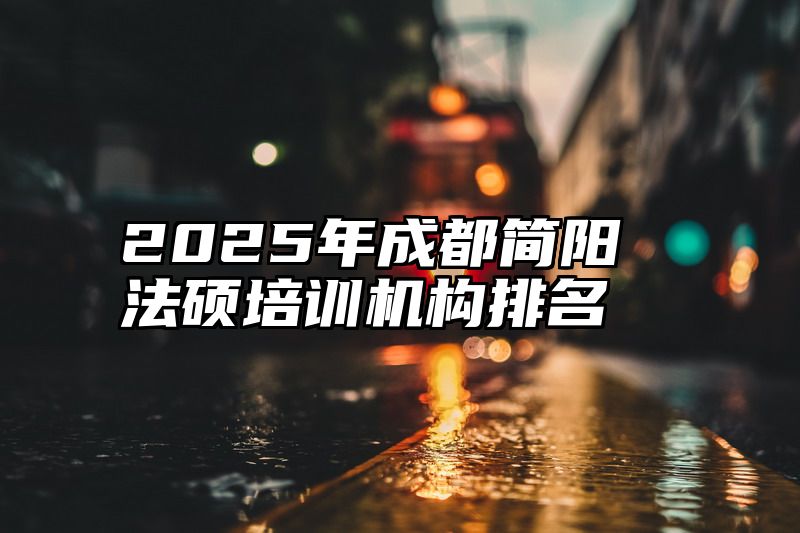 点击查看《2025年成都简阳法硕培训机构排名》全文