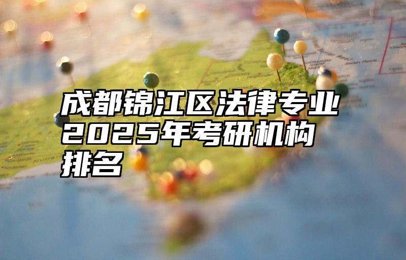 成都锦江区法律专业2025年考研机构排名