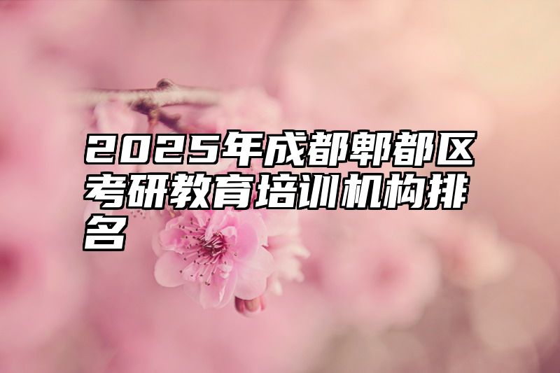 点击查看《2025年成都郫都区考研教育培训机构排名》全文