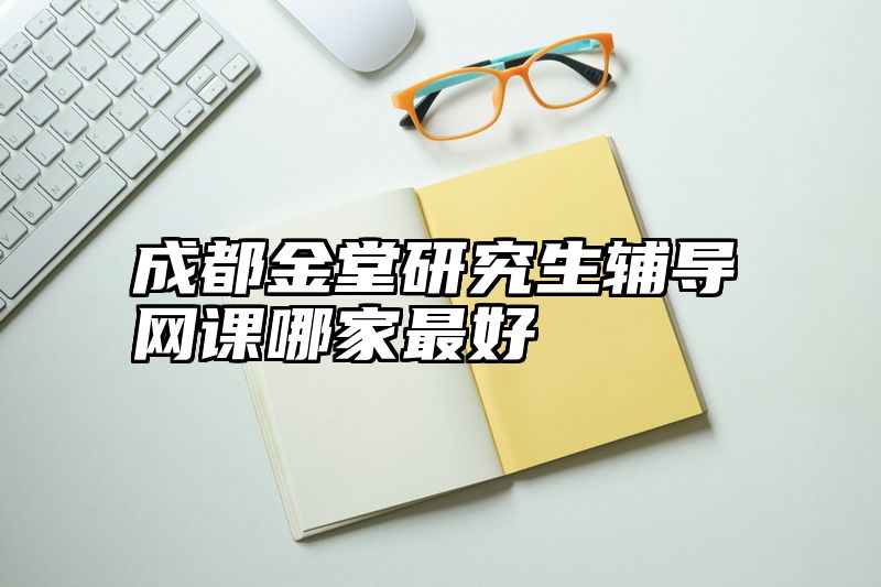 成都金堂研究生辅导网课哪家最好