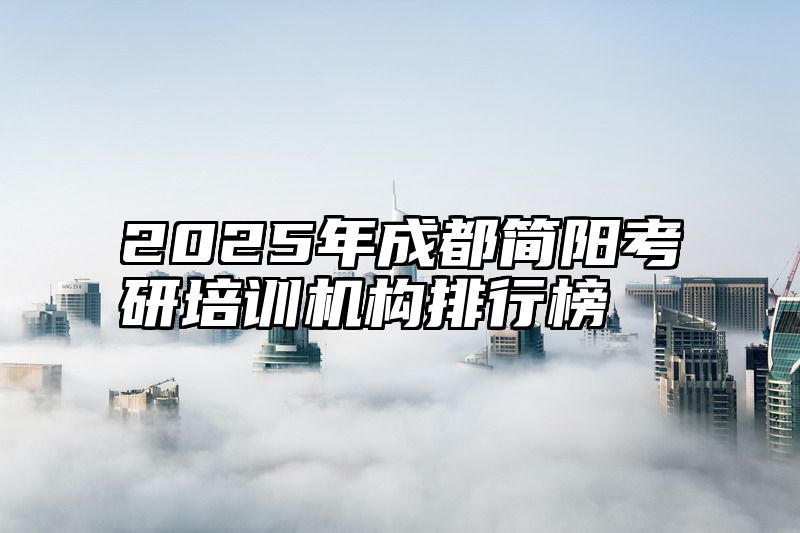 2025年成都简阳考研培训机构排行榜