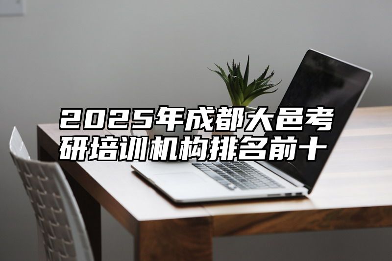 点击查看《2025年成都大邑考研培训机构排名前十》全文