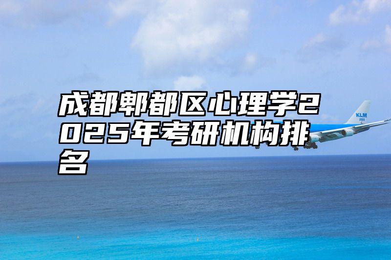成都郫都区心理学2025年考研机构排名