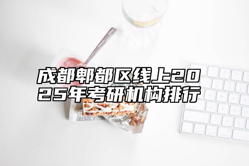 成都郫都区线上2025年考研机构排行