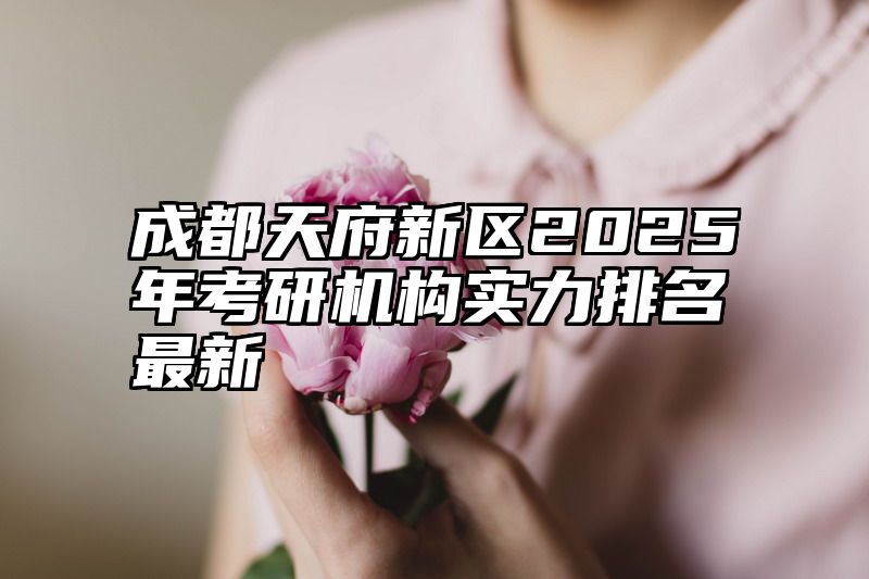 成都天府新区2025年考研机构实力排名最新