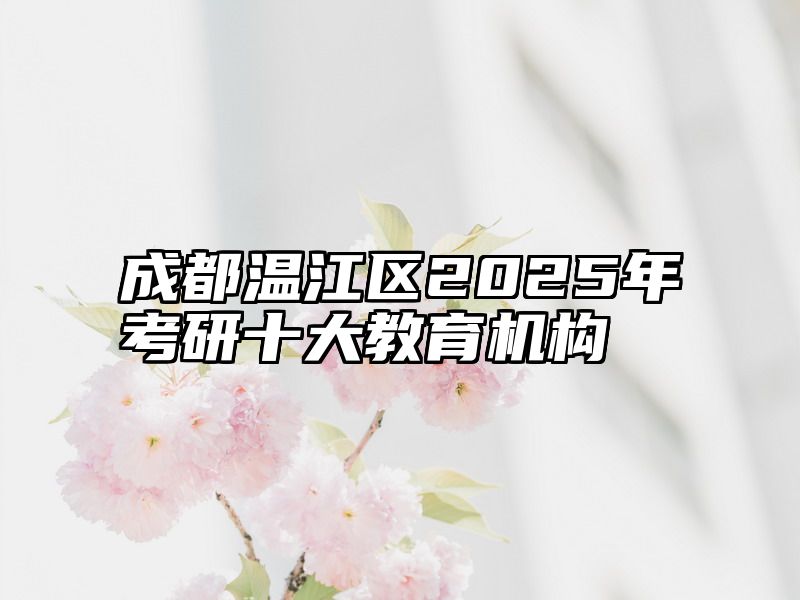 成都温江区2025年考研十大教育机构