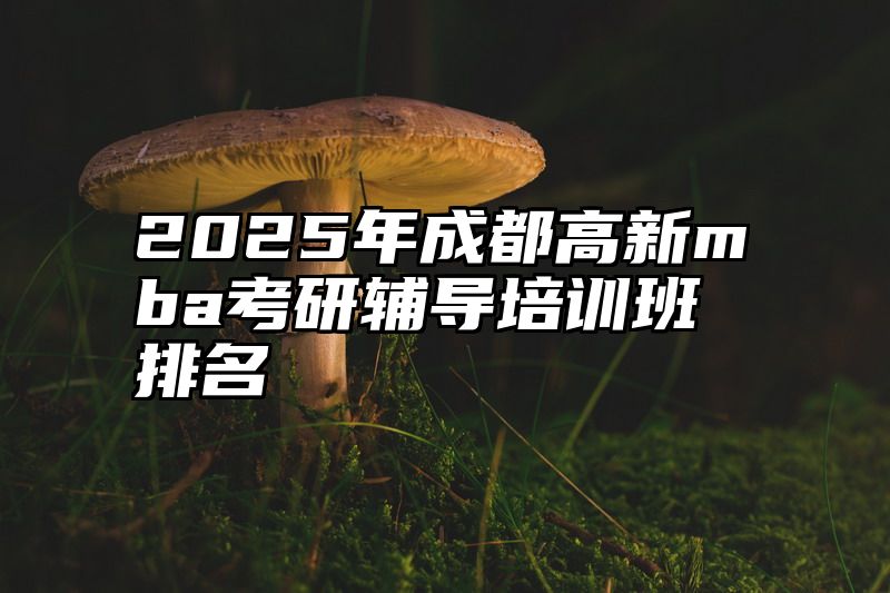 点击查看《2025年成都高新mba考研辅导培训班排名》全文
