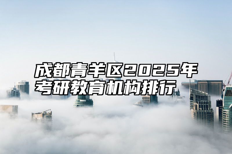 成都青羊区2025年考研教育机构排行