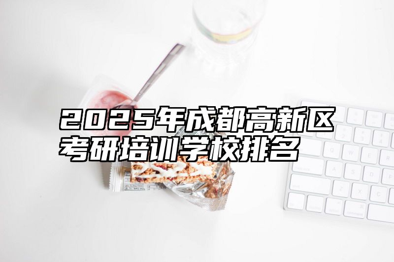 2025年成都高新区考研培训学校排名