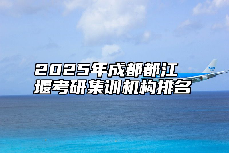 2025年成都都江堰考研集训机构排名