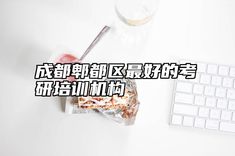 成都郫都区最好的考研培训机构