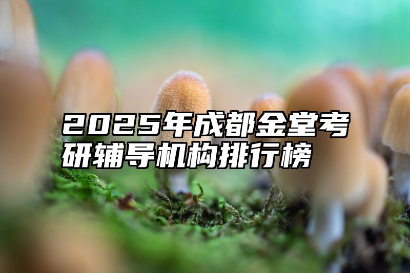 点击查看《2025年成都金堂考研辅导机构排行榜》全文