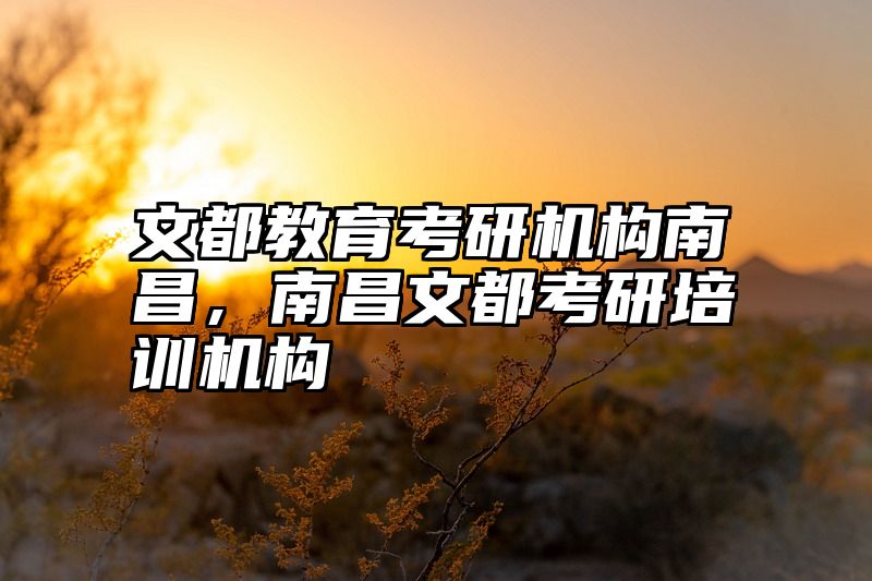 文都教育考研机构南昌，南昌文都考研培训机构