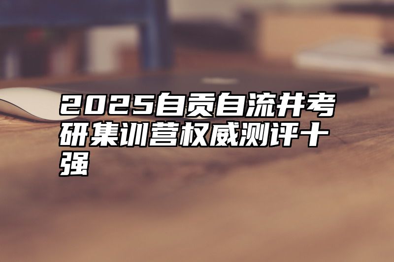 2025自贡自流井考研集训营权威测评十强