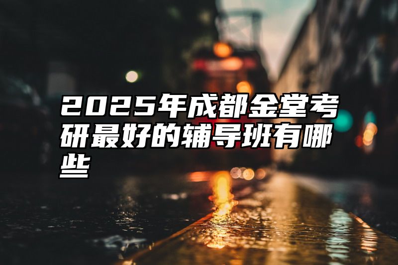 2025年成都金堂考研最好的辅导班有哪些