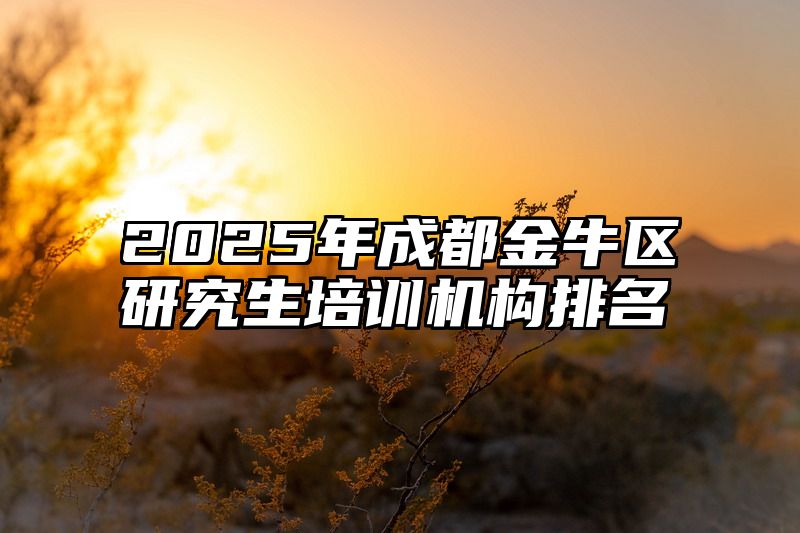 2025年成都金牛区研究生培训机构排名