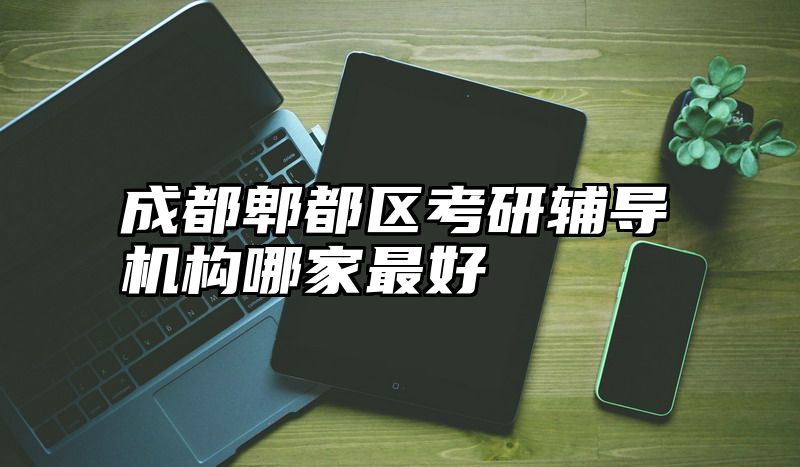 成都郫都区考研辅导机构哪家最好