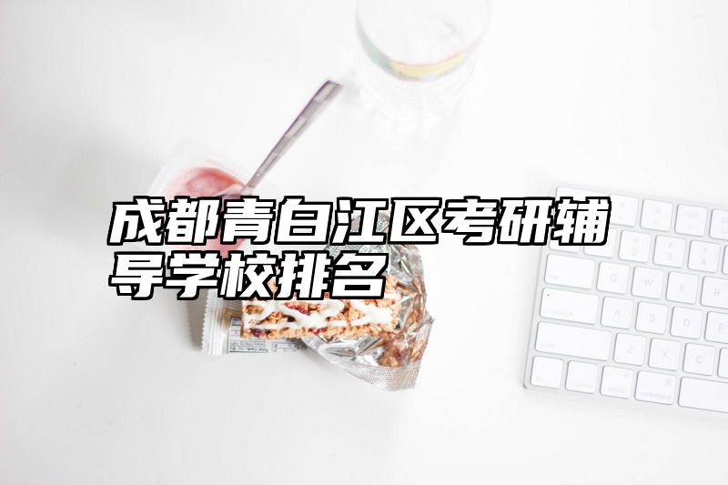 成都青白江区考研辅导学校排名