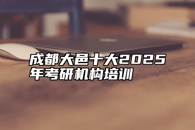 成都大邑十大2025年考研机构培训