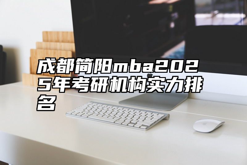 成都简阳mba2025年考研机构实力排名