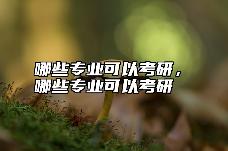 哪些专业可以考研，哪些专业可以考研