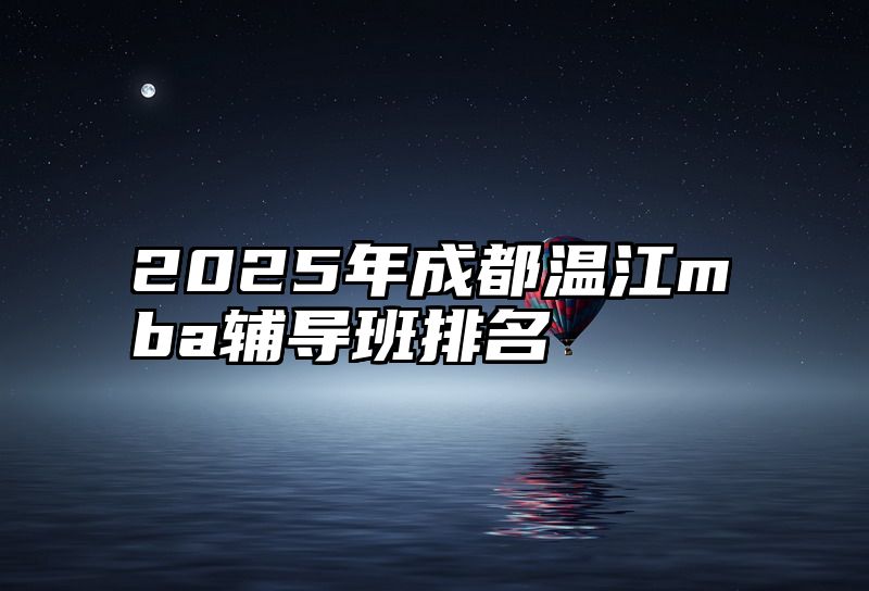 2025年成都温江mba辅导班排名