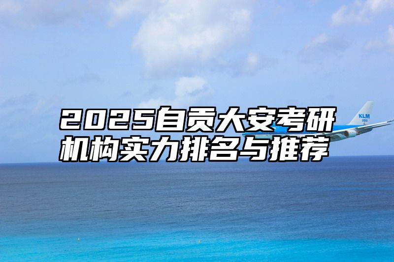 2025自贡大安考研机构实力排名与推荐