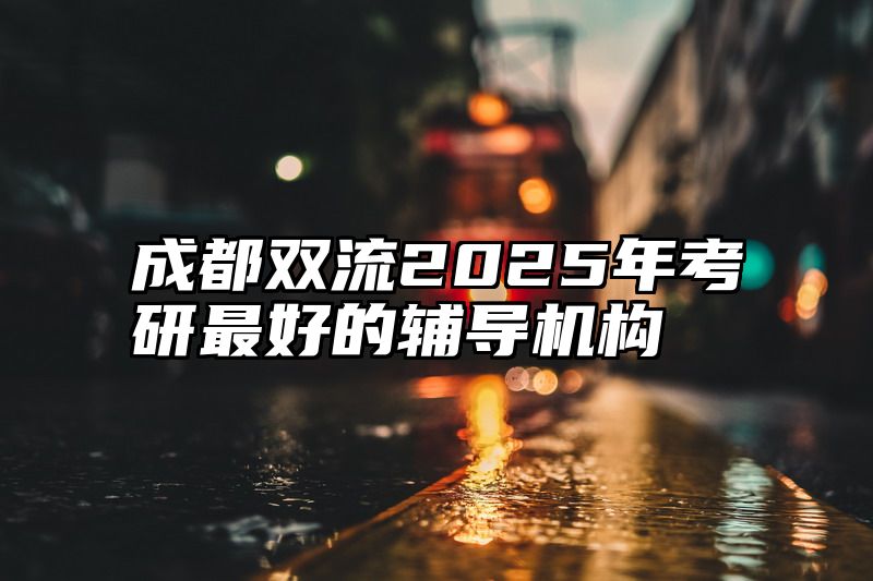 成都双流2025年考研最好的辅导机构