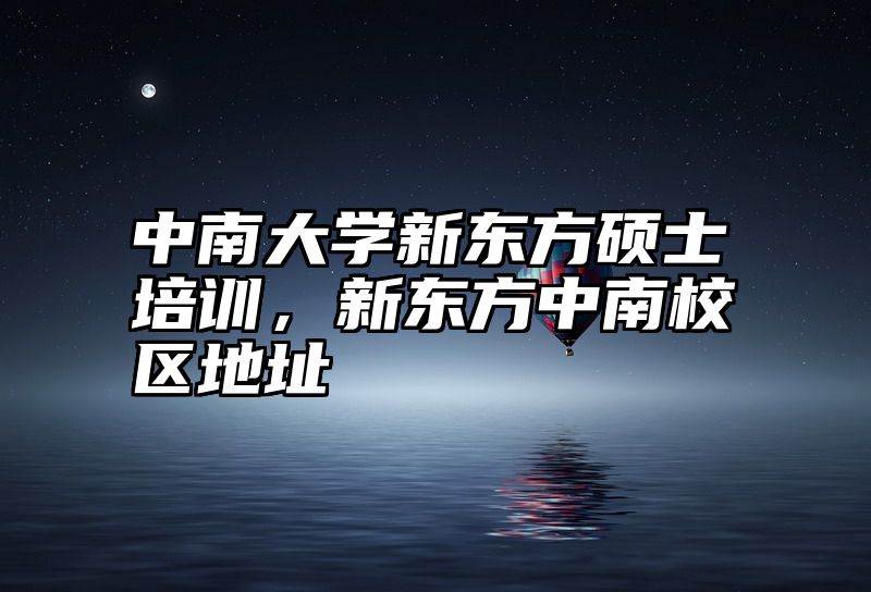 中南大学新东方硕士培训，新东方中南校区地址
