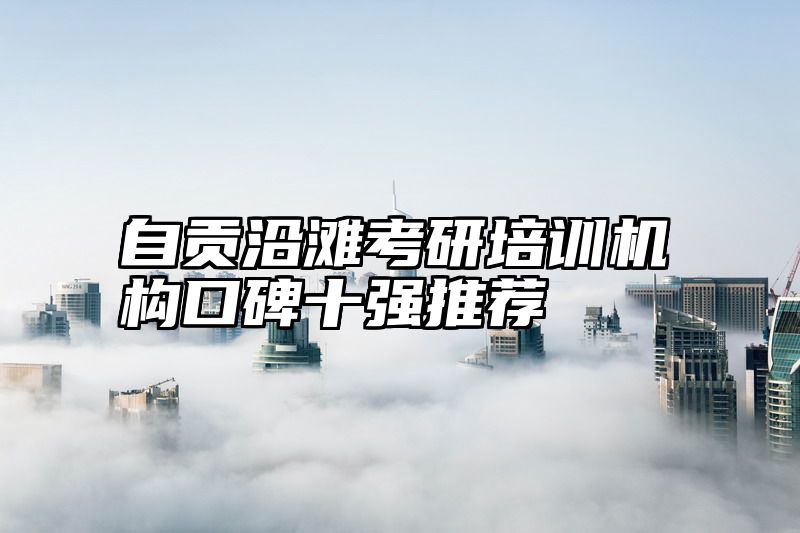 自贡沿滩考研培训机构口碑十强推荐