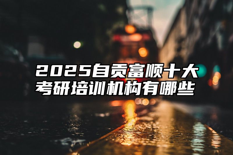 2025自贡富顺十大考研培训机构有哪些