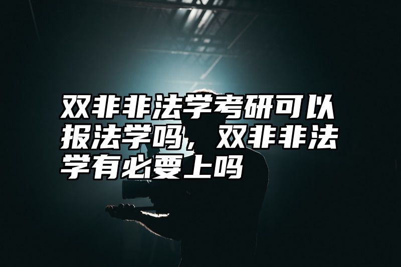 双非非法学考研可以报法学吗，双非非法学有必要上吗