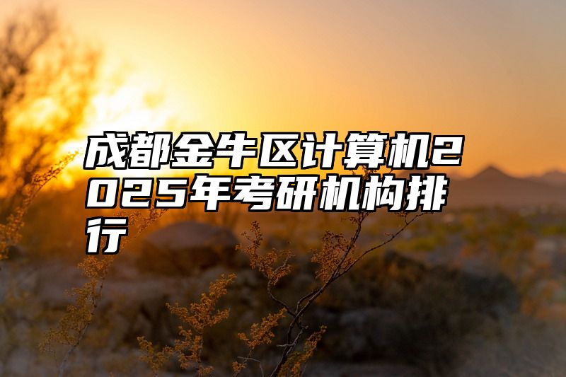 成都金牛区计算机2025年考研机构排行