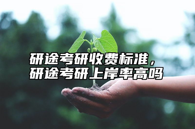 研途考研收费标准，研途考研上岸率高吗