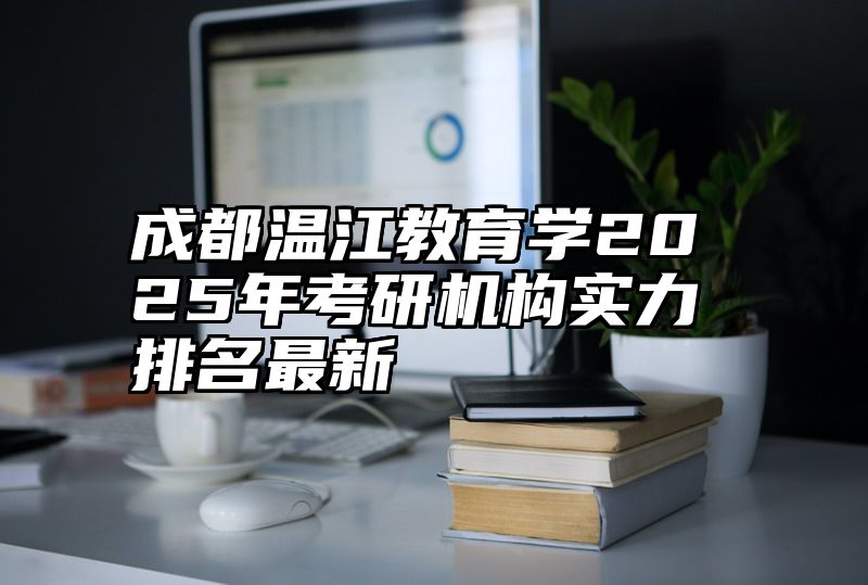 成都温江教育学2025年考研机构实力排名最新
