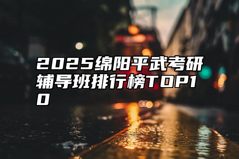 2025绵阳平武考研辅导班排行榜TOP10
