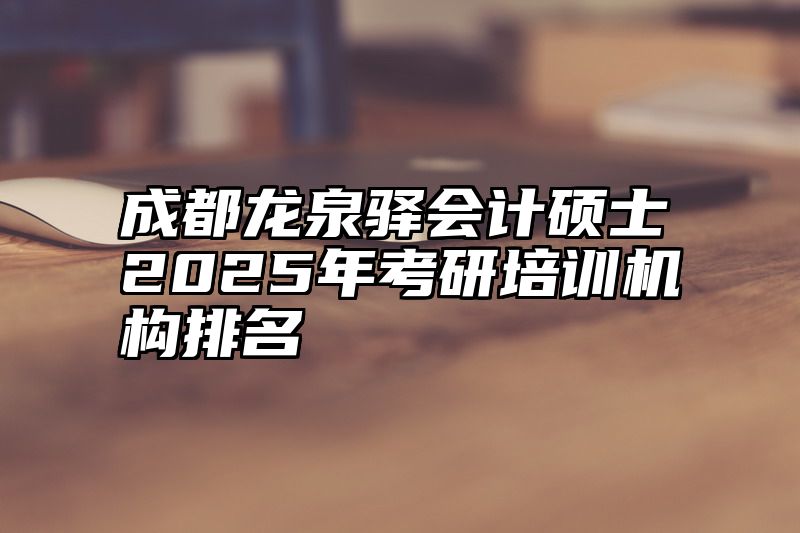 成都龙泉驿会计硕士2025年考研培训机构排名