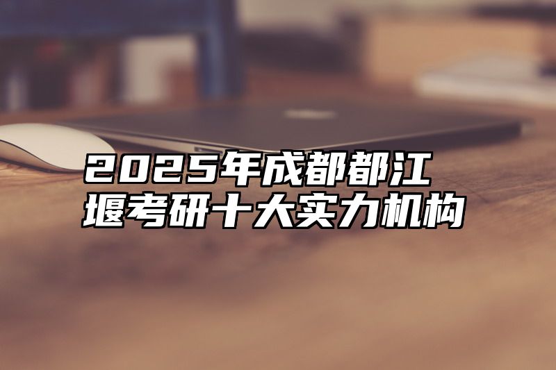 2025年成都都江堰考研十大实力机构