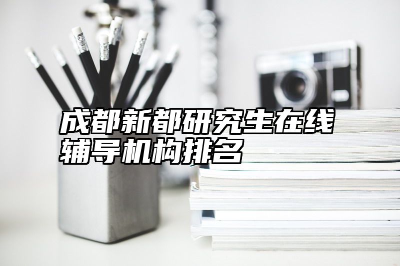 成都新都研究生在线辅导机构排名