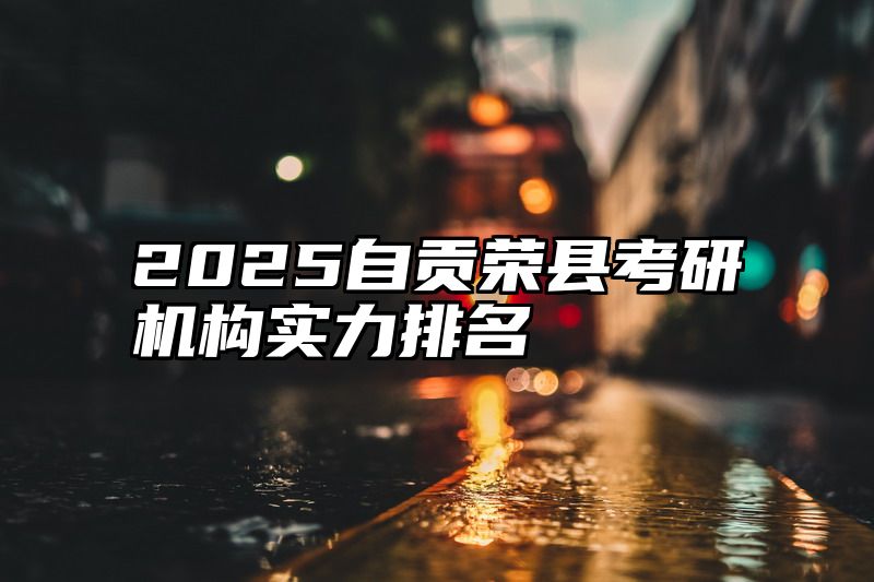 2025自贡荣县考研机构实力排名