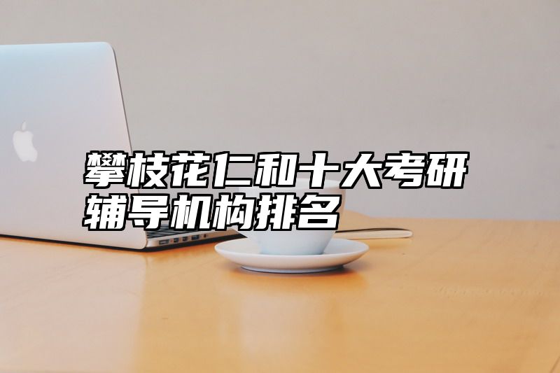 攀枝花仁和十大考研辅导机构排名