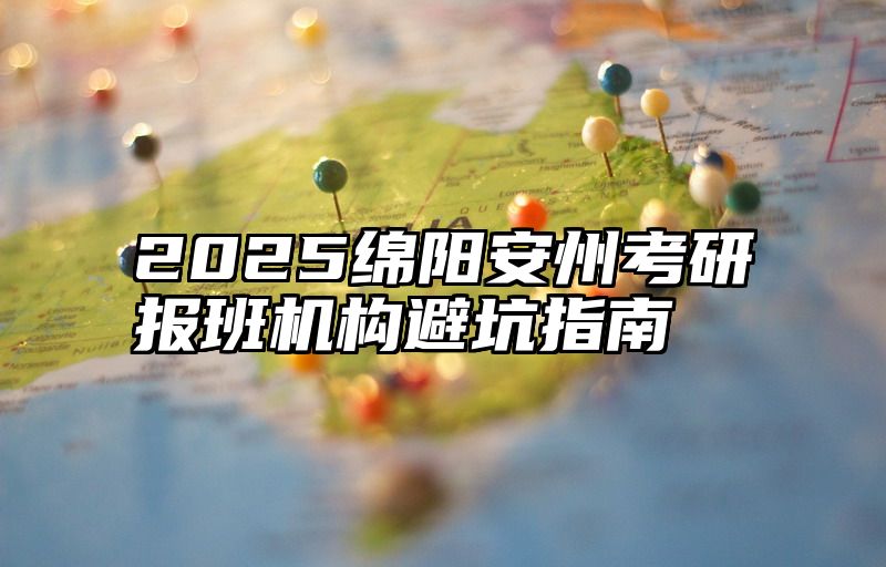 2025绵阳安州考研报班机构避坑指南