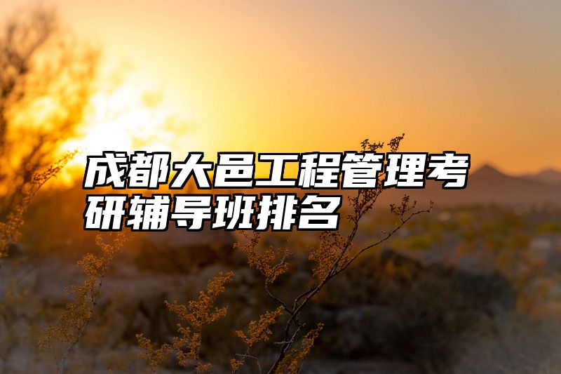 成都大邑工程管理考研辅导班排名