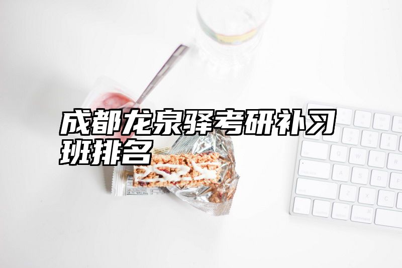 成都龙泉驿考研补习班排名