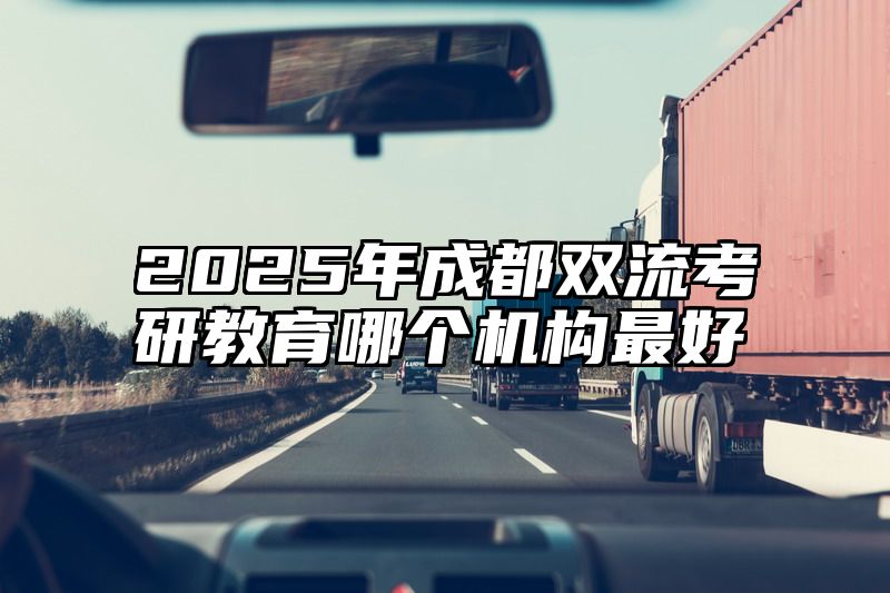 2025年成都双流考研教育哪个机构最好